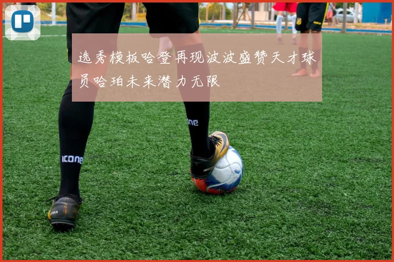 选秀模板哈登再现波波盛赞天才球员哈珀未来潜力无限