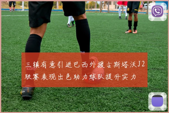 三镇有意引进巴西外援古斯塔沃J2联赛表现出色助力球队提升实力