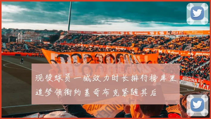 现役球员一城效力时长排行榜库里追梦领衔约基奇布克紧随其后
