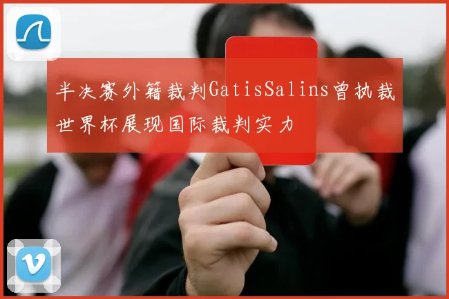 半决赛外籍裁判GatisSalins曾执裁世界杯展现国际裁判实力
