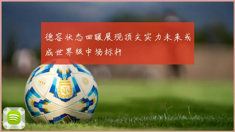 德容状态回暖展现顶尖实力未来或成世界级中场标杆