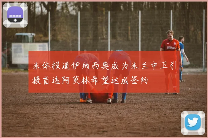 米体报道伊纳西奥成为米兰中卫引援首选阿莫林希望达成签约