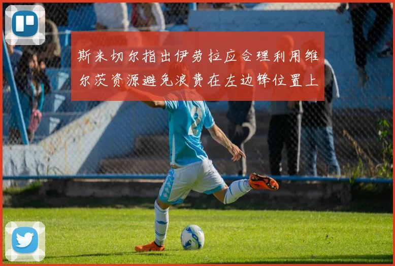 斯米切尔指出伊劳拉应合理利用维尔茨资源避免浪费在左边锋位置上