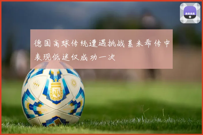 德国高球传统遭遇挑战基米希传中表现低迷仅成功一次