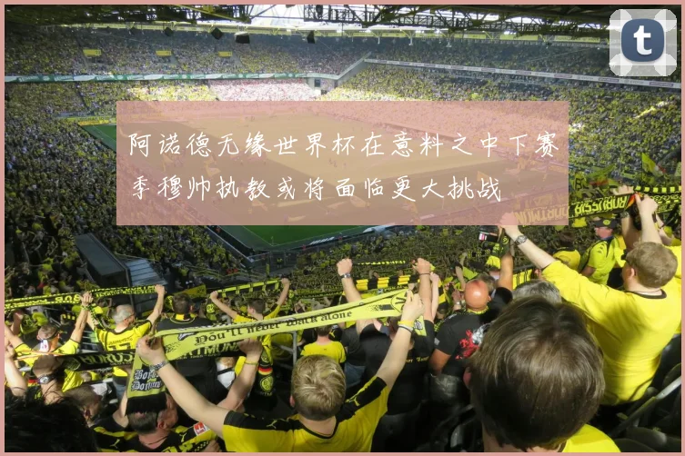 阿诺德无缘世界杯在意料之中下赛季穆帅执教或将面临更大挑战