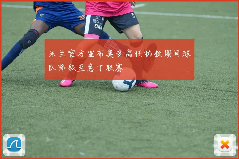 米兰官方宣布奥多离任执教期间球队降级至意丁联赛