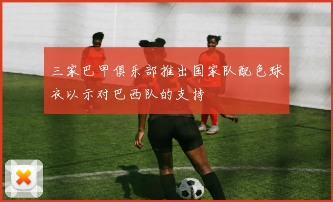 三家巴甲俱乐部推出国家队配色球衣以示对巴西队的支持