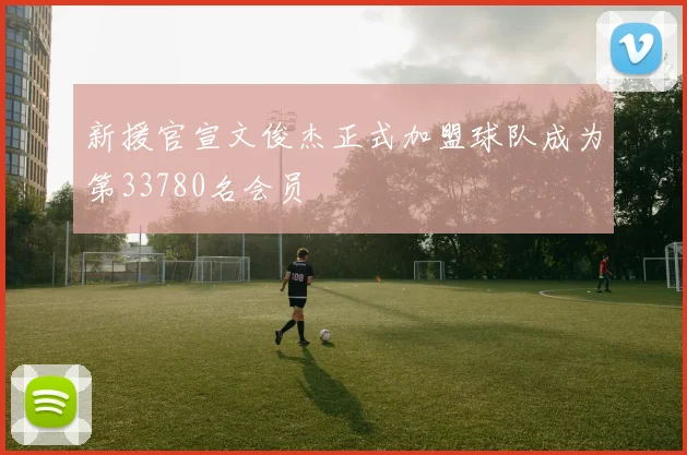 新援官宣文俊杰正式加盟球队成为第33780名会员