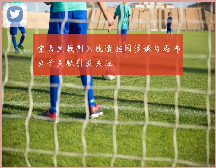 索马里裁判入境遭拒因涉嫌与恐怖分子关联引发关注