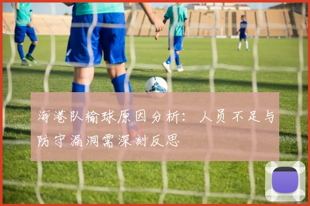 海港队输球原因分析：人员不足与防守漏洞需深刻反思